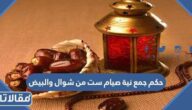 حكم جمع نية صيام ست من شوال والبيض