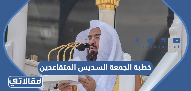 خطبة الجمعة السديس المتقاعدين