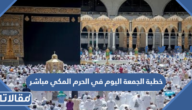 خطبة الجمعة اليوم في الحرم المكي مباشر