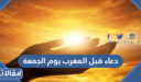 دعاء قبل المغرب يوم الجمعة 2026 ادعية الجمعة قبل المغرب مكتوبة