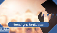 دعاء للزوجة يوم الجمعة 2025 اجمل ادعية لزوجتي في يوم الجمعة