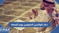 دعاء للوالدين المتوفين يوم الجمعة 2025 ادعيه يوم الجمعه للوالدين المتوفين