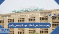 رقم مستشفى الملك فهد الجامعي بالخبر