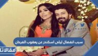 سبب انفصال ليلى اسكندر عن يعقوب الفرحان