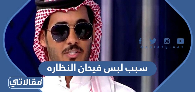 سبب لبس فيحان النظاره