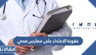 ما هي عقوبة الاعتداء على ممارس صحي في السعودية