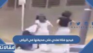 فيديو فتاة تعتدي على صديقتها في الرياض