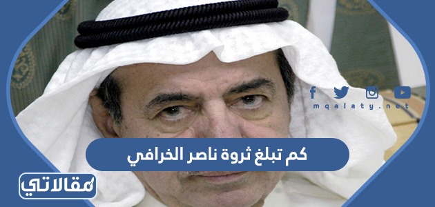 كم تبلغ ثروة ناصر الخرافي