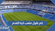 كم طول ملعب كرة القدم وعرضه