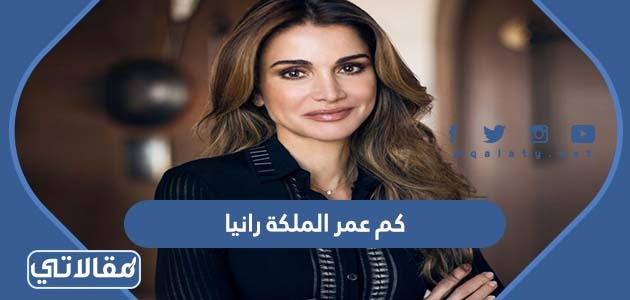 كم عمر الملكة رانيا