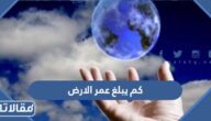 كم يبلغ عمر الارض