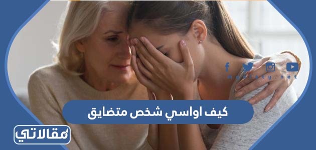 كيف اواسي شخص متضايق