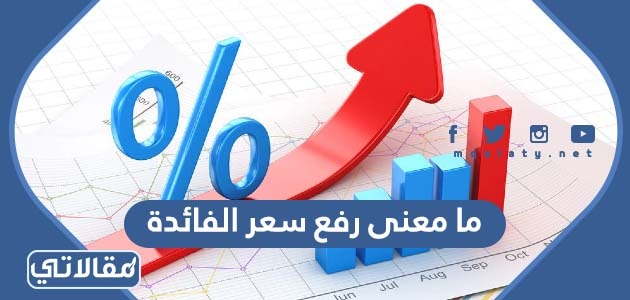ما معنى رفع سعر الفائدة للدولار الأمريكي