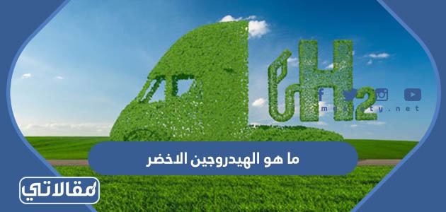 ما هو الهيدروجين الاخضر