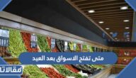متى تفتح الاسواق بعد العيد 2023 / 1444
