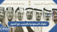 اسماء ملوك السعودية بالترتيب مع الصور منذ تأسيسها حتى الآن
