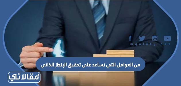 من العوامل التي تساعد على تحقيق الإنجاز الذاتي
