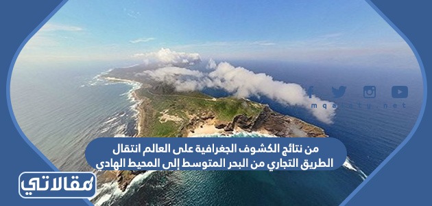 من نتائج الكشوف الجغرافية على العالم انتقال الطريق التجاري من البحر المتوسط إلى المحيط الهادي