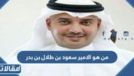 من هو الأمير سعود بن طلال بن بدر آل سعود