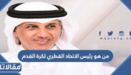 من هو رئيس الاتحاد القطري لكرة القدم