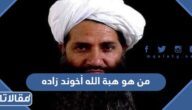 من هو هبة الله أخوند زاده ويكيبيديا