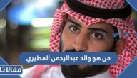 من هو والد عبدالرحمن المطيري ويكيبيديا