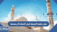 هل خطبة الجمعة قبل الصلاة أم بعدها