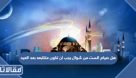 هل صيام الست من شوال يجب ان تكون متتابعه بعد العيد