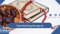 هل يجوز صيام يوم الجمعة منفرداً