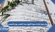 هل يجوز قراءة سورة الكهف بعد المغرب يوم الخميس