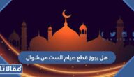 هل يجوز قطع صيام الست من شوال