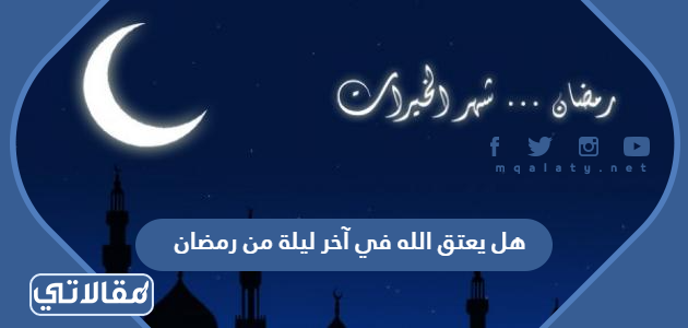 هل يعتق الله في آخر ليلة من رمضان