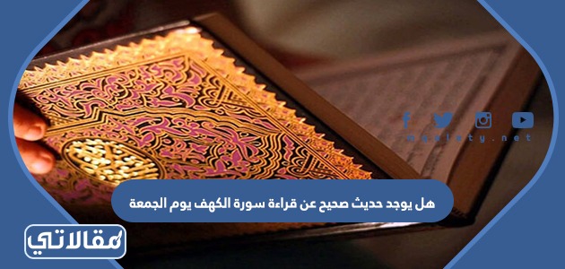 هل يوجد حديث صحيح عن قراءة سورة الكهف يوم الجمعة