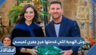 وش الهدية اللي قدمتها فرح جفري لميسي