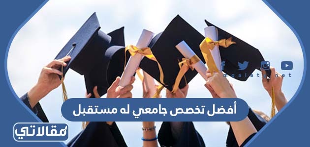 أفضل تخصص جامعي له مستقبل