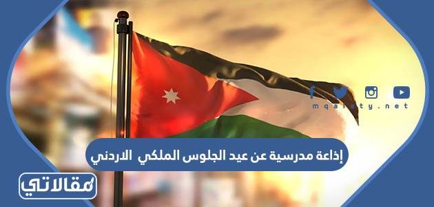 إذاعة مدرسية عن عيد الجلوس الملكي  الاردني