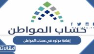 طريقة إضافة مولود في حساب المواطن للاستفادة من الدعم 1447