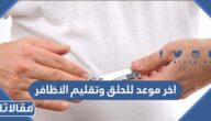 متى اخر موعد للحلق وتقليم الاظافر 2023