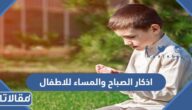 اذكار الصباح والمساء للاطفال مكتوبة