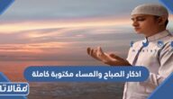 اذكار الصباح والمساء مكتوبة كاملة