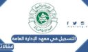 شروط وخطوات التسجيل في معهد الإدارة العامة 1448