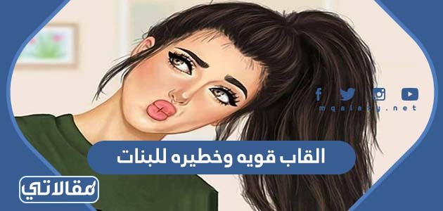 القاب قويه وخطيره للبنات
