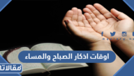 ما هي اوقات اذكار الصباح والمساء