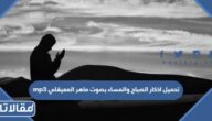 تحميل اذكار الصباح والمساء بصوت ماهر المعيقلي mp3