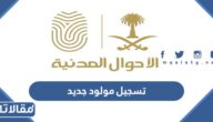 خطوات تسجيل مولود جديد والأوراق المطلوبة 1444