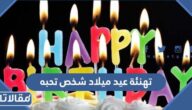 اجمل كلمات وعبارات تهنئة عيد ميلاد شخص تحبه جديدة ومميزة 2025