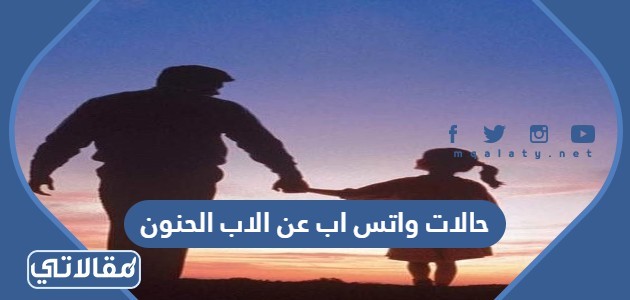 حالات واتس اب عن الاب الحنون