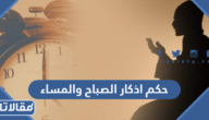 ما حكم اذكار الصباح والمساء