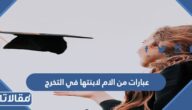 عبارات من الام لابنتها في التخرج