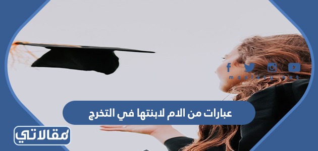 عبارات من الام لابنتها في التخرج